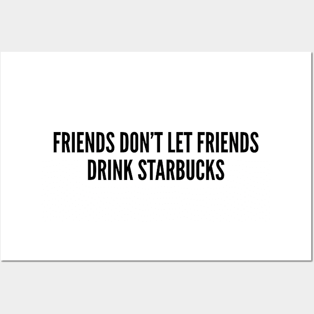 Cute - Friends Don't Let Friends Drink Starbucks - Funny Joke Statement Humor Slogan Wall Art by sillyslogans